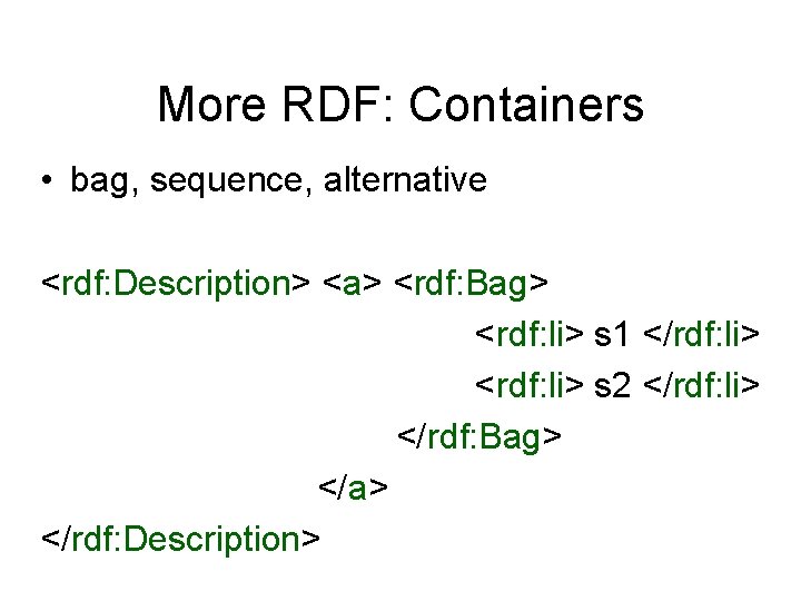 More RDF: Containers • bag, sequence, alternative <rdf: Description> <a> <rdf: Bag> <rdf: li>