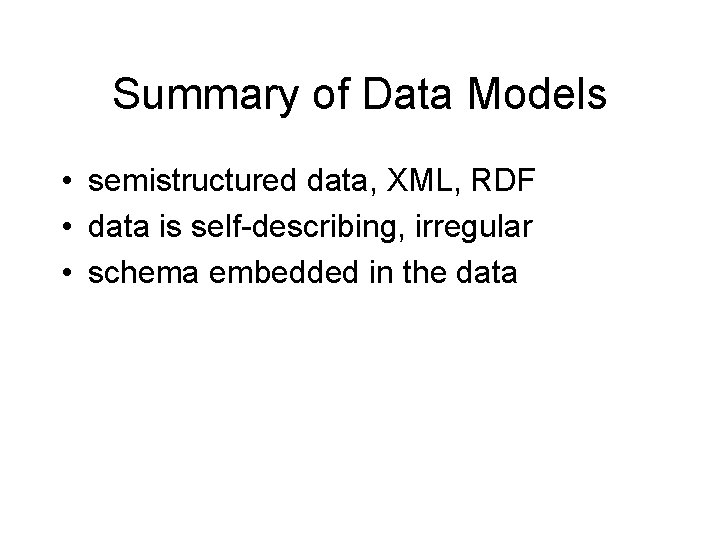 Summary of Data Models • semistructured data, XML, RDF • data is self-describing, irregular