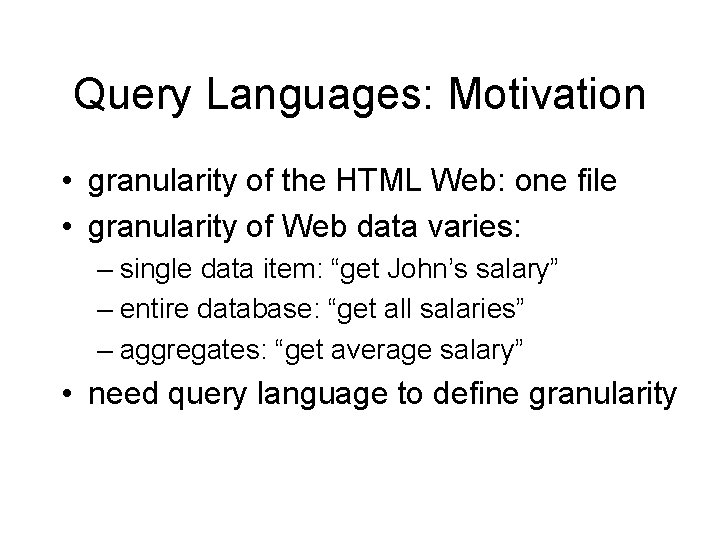 Query Languages: Motivation • granularity of the HTML Web: one file • granularity of