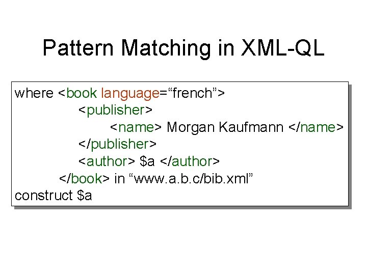 Pattern Matching in XML-QL where <book language=“french”> <publisher> <name> Morgan Kaufmann </name> </publisher> <author>