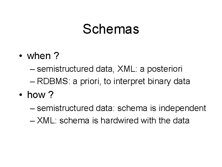 Schemas • when ? – semistructured data, XML: a posteriori – RDBMS: a priori,