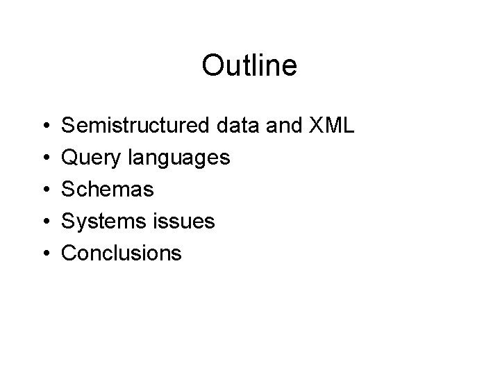 Outline • • • Semistructured data and XML Query languages Schemas Systems issues Conclusions