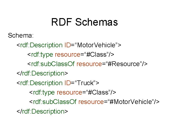 RDF Schemas Schema: <rdf: Description ID=“Motor. Vehicle”> <rdf: type resource=“#Class”/> <rdf: sub. Class. Of