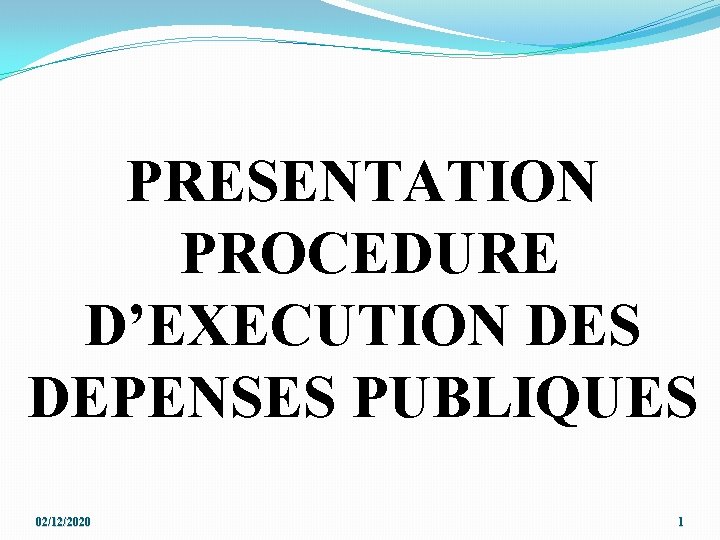 PRESENTATION PROCEDURE D’EXECUTION DES DEPENSES PUBLIQUES 02/12/2020 1 