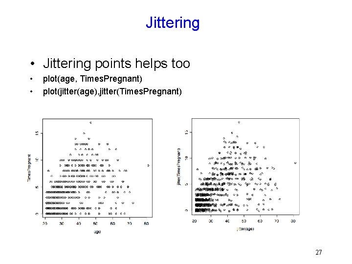 Jittering • Jittering points helps too • • plot(age, Times. Pregnant) plot(jitter(age), jitter(Times. Pregnant)