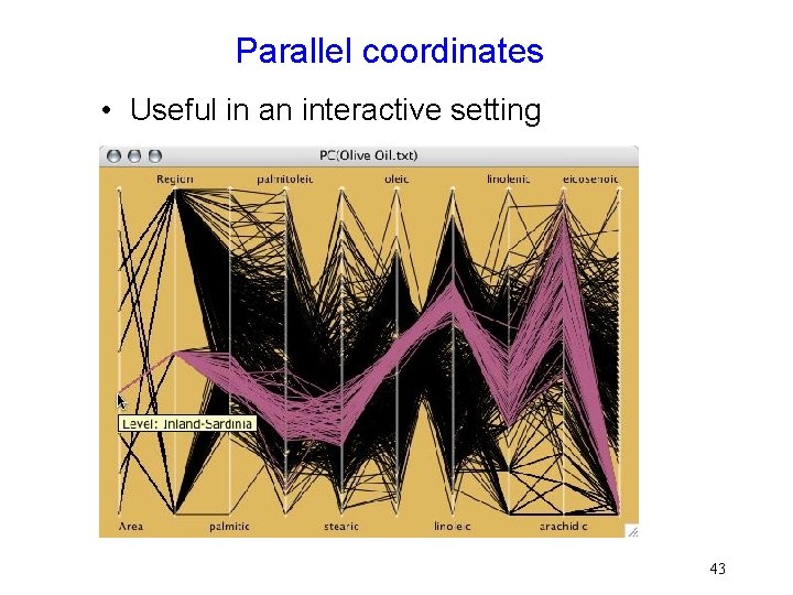 Parallel coordinates • Useful in an interactive setting 43 