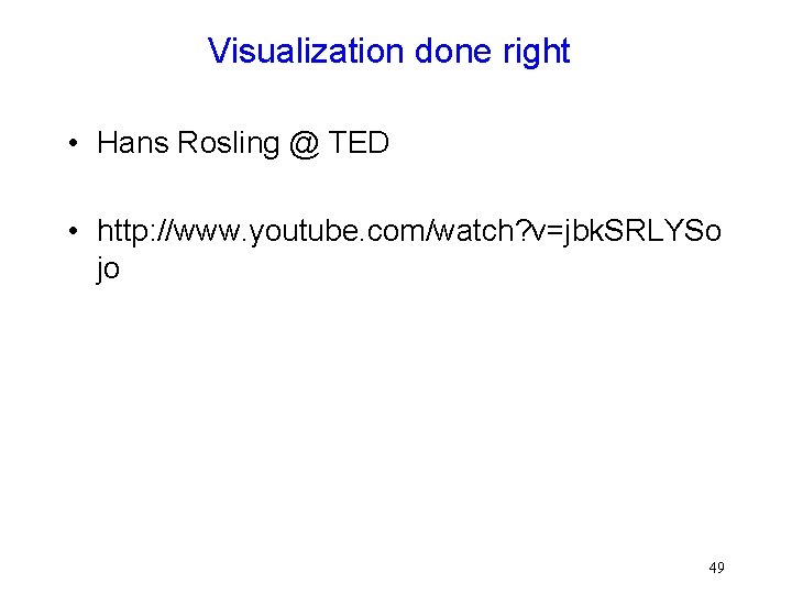 Visualization done right • Hans Rosling @ TED • http: //www. youtube. com/watch? v=jbk.