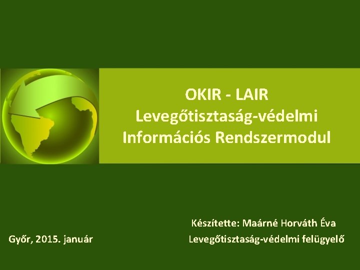 OKIR - LAIR Levegőtisztaság-védelmi Információs Rendszermodul Győr, 2015. január Készítette: Maárné Horváth Éva Levegőtisztaság-védelmi
