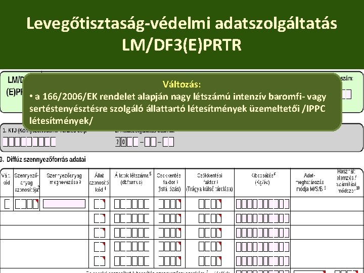 Levegőtisztaság-védelmi adatszolgáltatás LM/DF 3(E)PRTR Változás: • a 166/2006/EK rendelet alapján nagy létszámú intenzív baromfi-