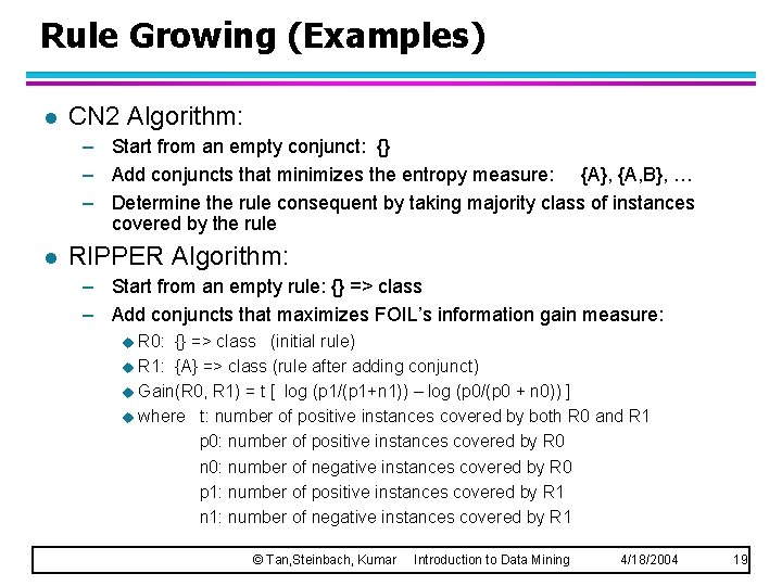 Rule Growing (Examples) l CN 2 Algorithm: – Start from an empty conjunct: {}