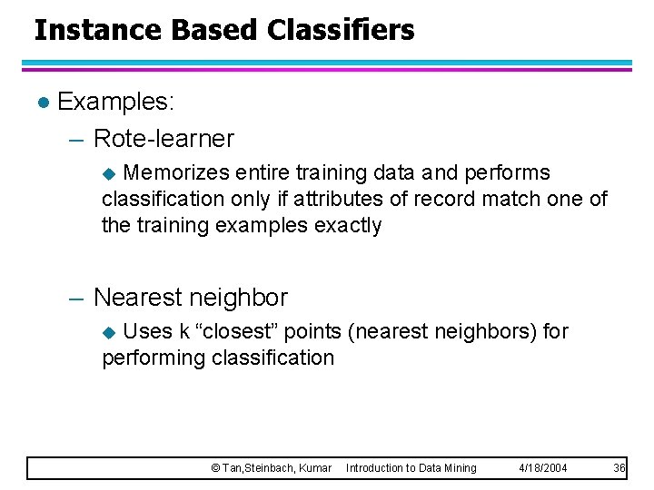 Instance Based Classifiers l Examples: – Rote-learner Memorizes entire training data and performs classification