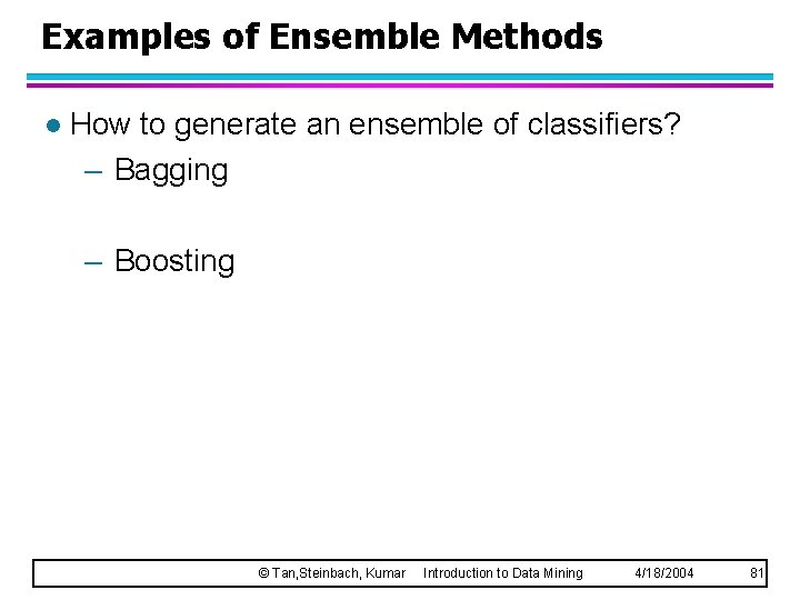 Examples of Ensemble Methods l How to generate an ensemble of classifiers? – Bagging