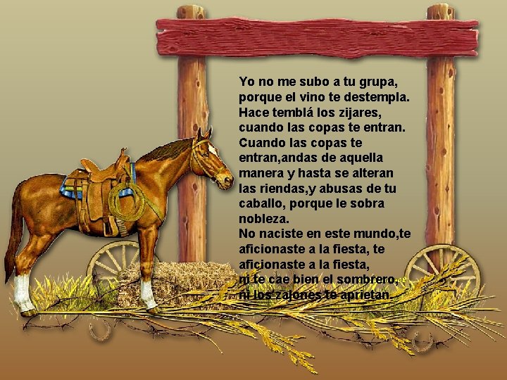 Yo no me subo a tu grupa, porque el vino te destempla. Hace temblá Yo no me subo a tu grupa, porque el vino te destempla. Hace temblá