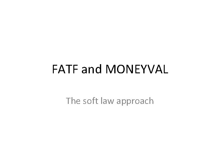 FATF and MONEYVAL The soft law approach FATF and MONEYVAL The soft law approach