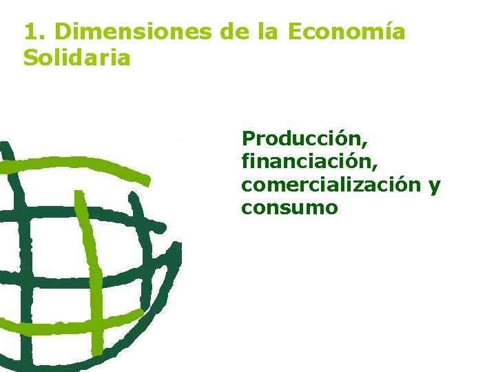 1. Dimensiones de la Economía Solidaria Producción, financiación, comercialización y consumo 