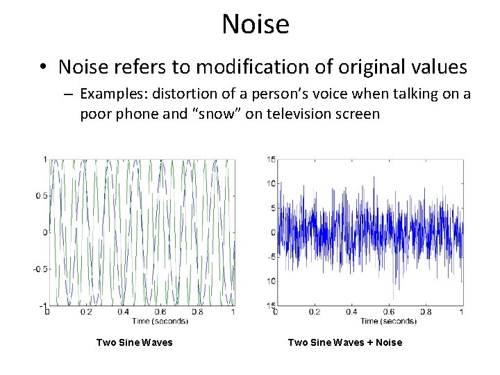 Noise • Noise refers to modification of original values – Examples: distortion of a