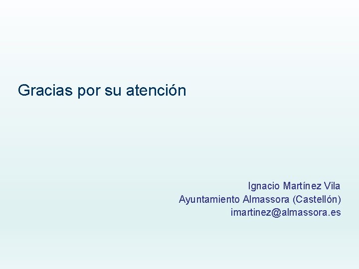 Gracias por su atención Ignacio Martínez Vila Ayuntamiento Almassora (Castellón) imartinez@almassora. es 