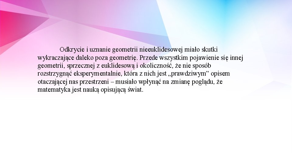 Odkrycie i uznanie geometrii nieeuklidesowej miało skutki wykraczające daleko poza geometrię. Przede wszystkim pojawienie