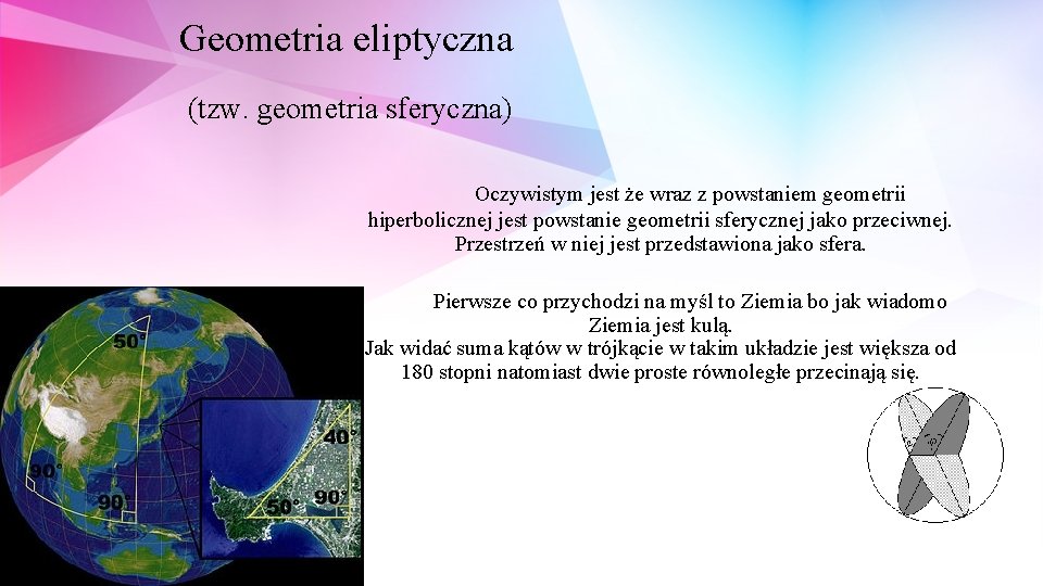 Geometria eliptyczna (tzw. geometria sferyczna) Oczywistym jest że wraz z powstaniem geometrii hiperbolicznej jest Geometria eliptyczna (tzw. geometria sferyczna) Oczywistym jest że wraz z powstaniem geometrii hiperbolicznej jest