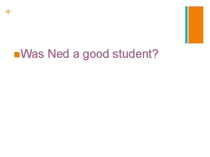 + n. Was Ned a good student? 