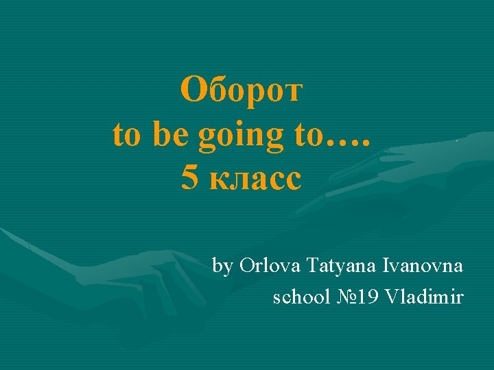 Оборот to be going to…. 5 класс by Orlova Tatyana Ivanovna school № 19