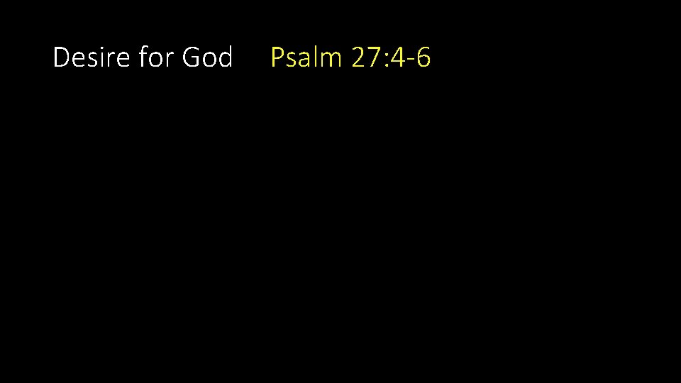 Desire for God Psalm 27: 4 -6 