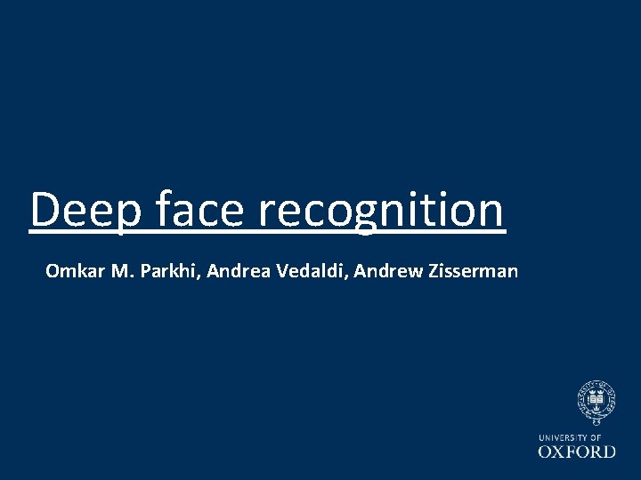 Deep face recognition Omkar M. Parkhi, Andrea Vedaldi, Andrew Zisserman 