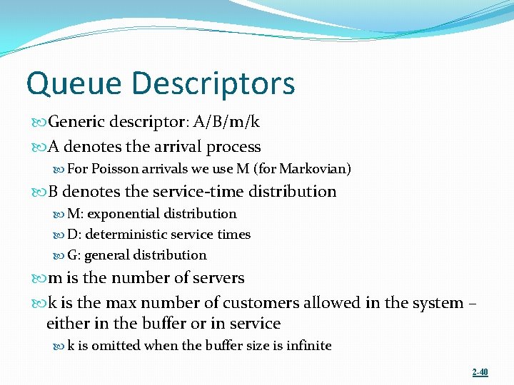 Queue Descriptors Generic descriptor: A/B/m/k A denotes the arrival process For Poisson arrivals we