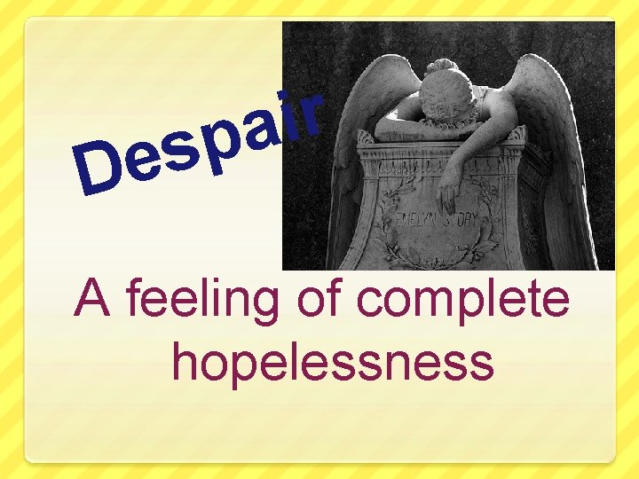 r i a p s e D A feeling of complete hopelessness 