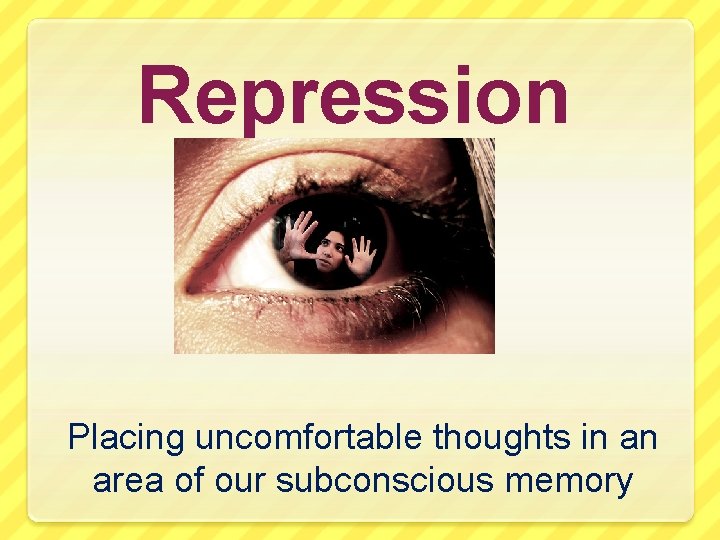 Repression Placing uncomfortable thoughts in an area of our subconscious memory 