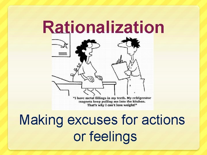 Rationalization Making excuses for actions or feelings 