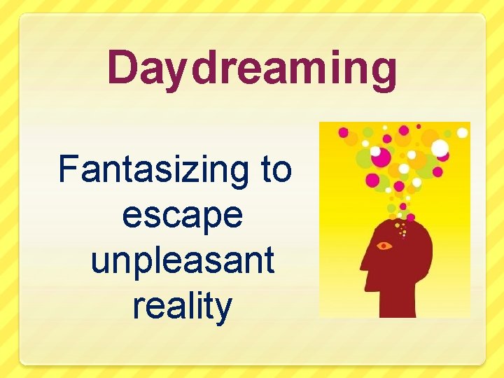 Daydreaming Fantasizing to escape unpleasant reality 