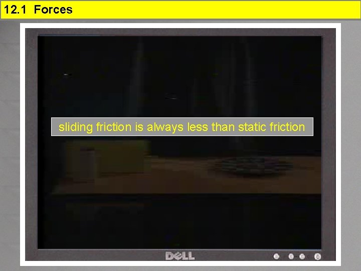 12. 1 Forces sliding friction is always less than static friction 