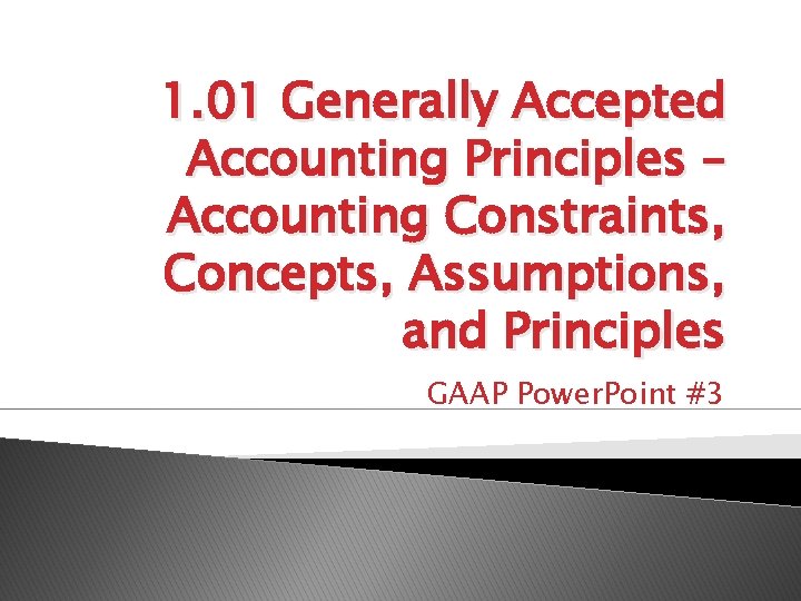 1. 01 Generally Accepted Accounting Principles – Accounting Constraints, Concepts, Assumptions, and Principles GAAP