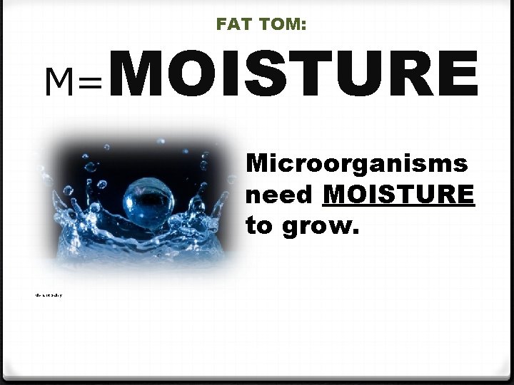 FAT TOM: M= MOISTURE Microorganisms need MOISTURE to grow. Microsoft Gallery PROPERTY OF PIMA