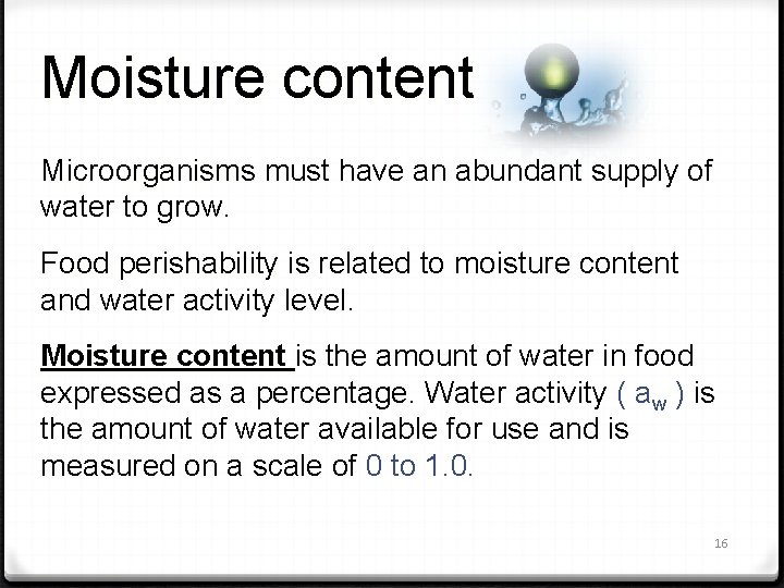 Moisture content Microorganisms must have an abundant supply of Microorganisms water to grow. Food