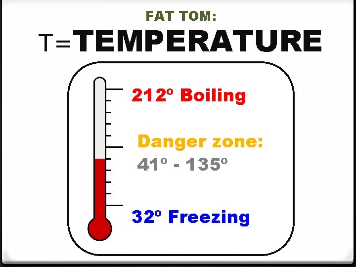 FAT TOM: T=TEMPERATURE 212º Boiling Danger zone: 41º - 135º 32º Freezing PROPERTY OF