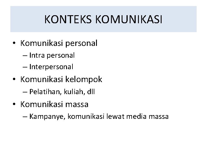 KONTEKS KOMUNIKASI • Komunikasi personal – Intra personal – Interpersonal • Komunikasi kelompok –