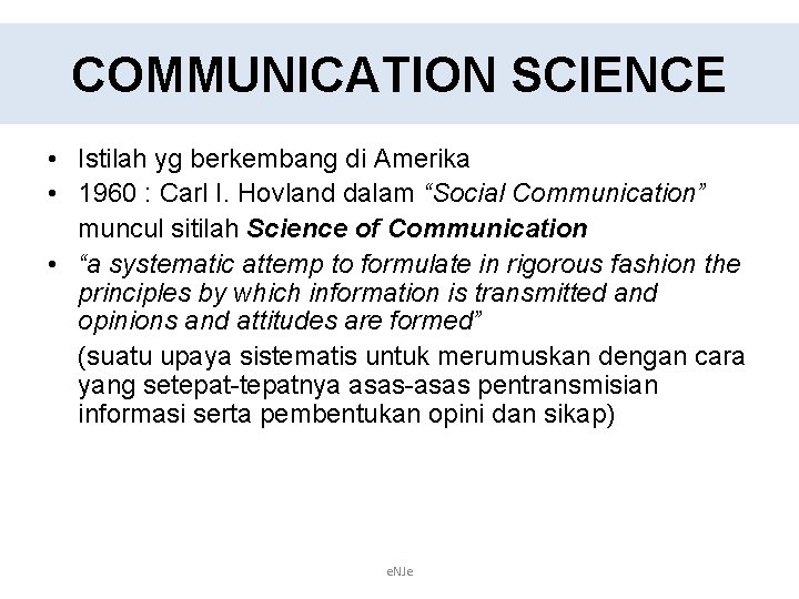 COMMUNICATION SCIENCE • Istilah yg berkembang di Amerika • 1960 : Carl I. Hovland