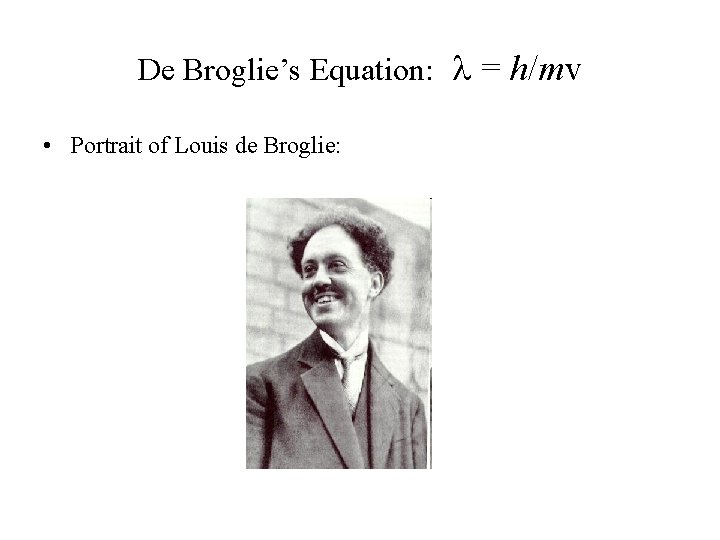 De Broglie’s Equation: l = h/mv • Portrait of Louis de Broglie: 