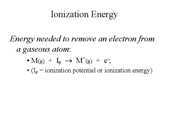 Ionization Energy needed to remove an electron from a gaseous atom: • M(g) +