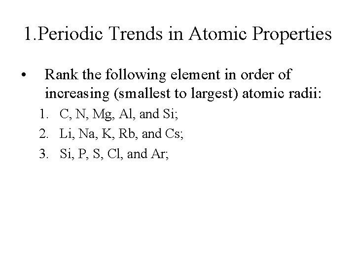 1. Periodic Trends in Atomic Properties • Rank the following element in order of