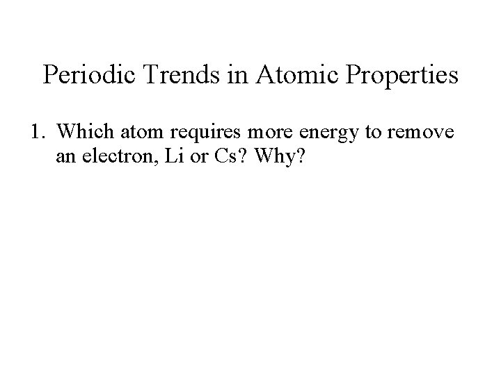 Periodic Trends in Atomic Properties 1. Which atom requires more energy to remove an