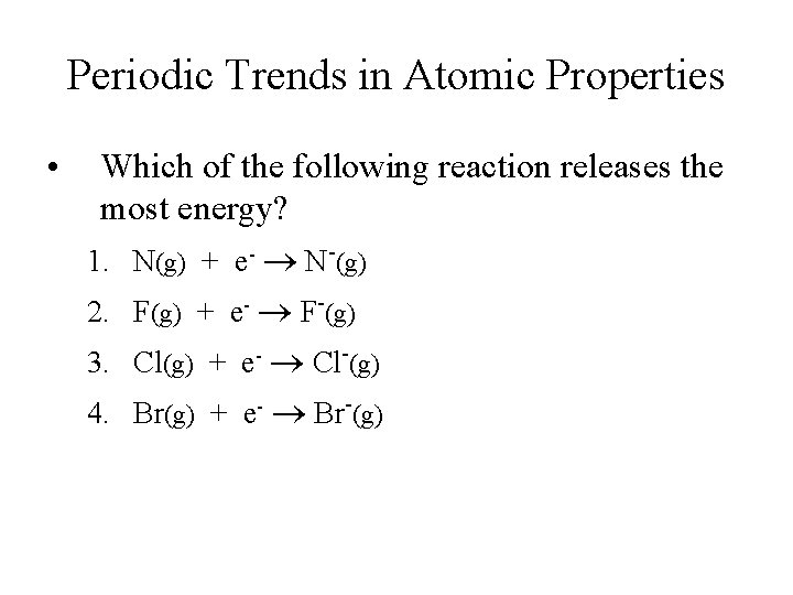Periodic Trends in Atomic Properties • Which of the following reaction releases the most