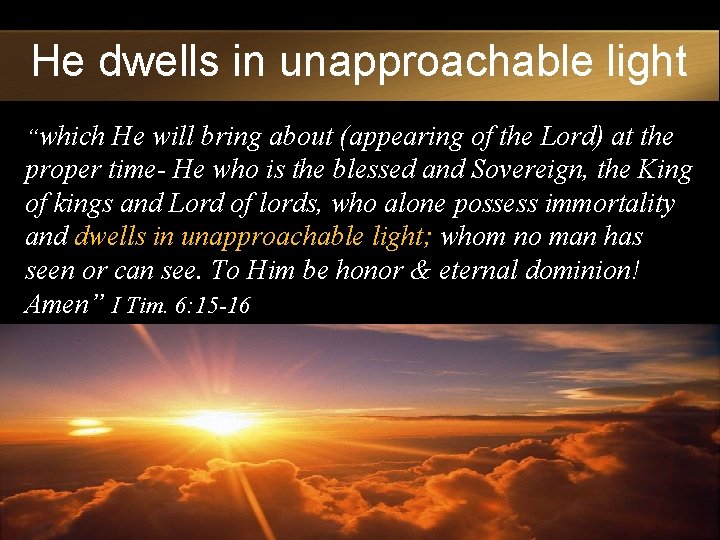He dwells in unapproachable light “which He will bring about (appearing of the Lord)
