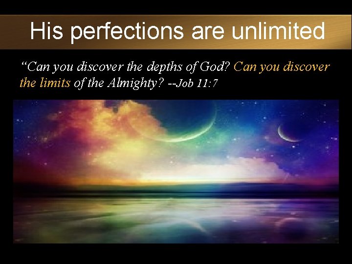 His perfections are unlimited “Can you discover the depths of God? Can you discover
