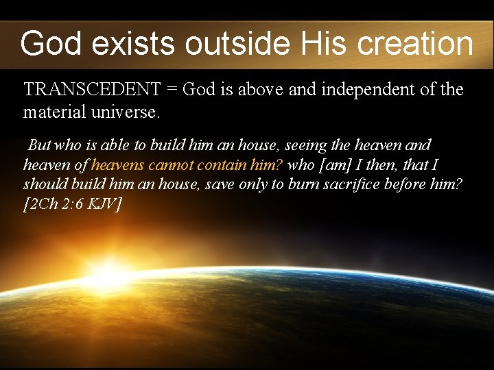God exists outside His creation TRANSCEDENT = God is above and independent of the