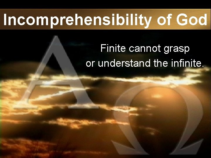 Incomprehensibility of God Finite cannot grasp or understand the infinite. 