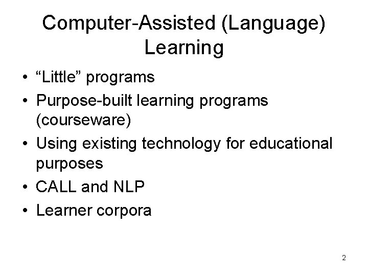 Computer-Assisted (Language) Learning • “Little” programs • Purpose-built learning programs (courseware) • Using existing