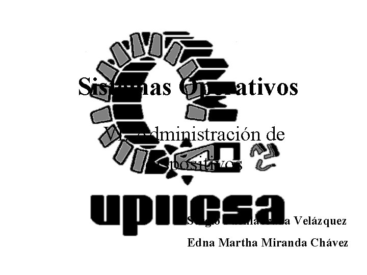 Sistemas Operativos VI. Administración de dispositivos Sergio Fuenlabrada Velázquez Edna Martha Miranda Chávez Sergio